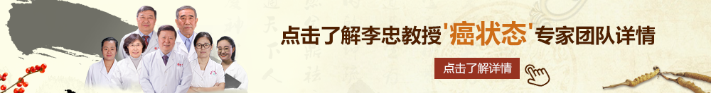 想把大几把塞比里北京御方堂李忠教授“癌状态”专家团队详细信息